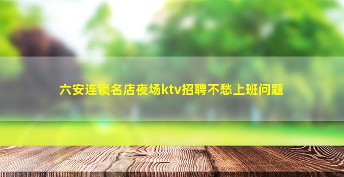 六安连锁名店夜场ktv招聘不愁上班问题